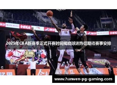 2025年CBA新赛季正式开赛时间揭晓球迷热切期待赛事安排