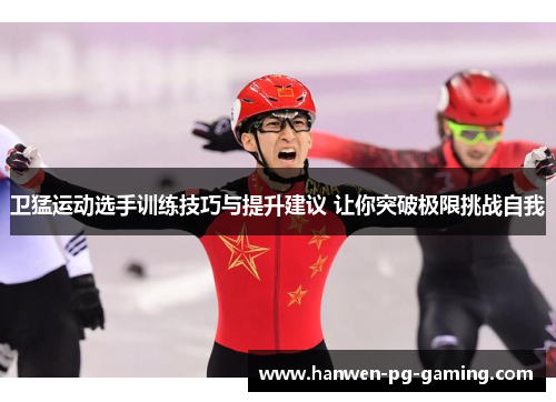 卫猛运动选手训练技巧与提升建议 让你突破极限挑战自我
