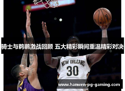 骑士与鹈鹕激战回顾 五大精彩瞬间重温精彩对决