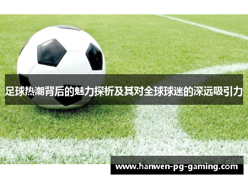 足球热潮背后的魅力探析及其对全球球迷的深远吸引力