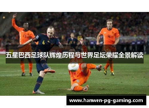 五星巴西足球队辉煌历程与世界足坛荣耀全景解读