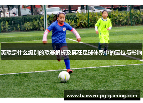 英联是什么级别的联赛解析及其在足球体系中的定位与影响