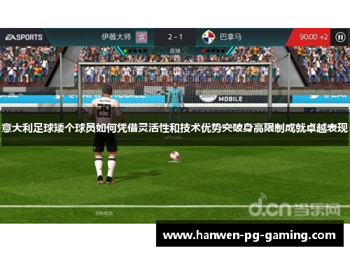 意大利足球矮个球员如何凭借灵活性和技术优势突破身高限制成就卓越表现