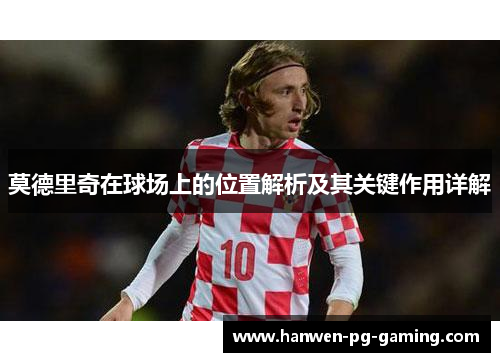 莫德里奇在球场上的位置解析及其关键作用详解