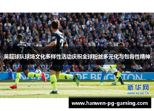 英超球队球场文化多样性活动庆祝全球粉丝多元化与包容性精神