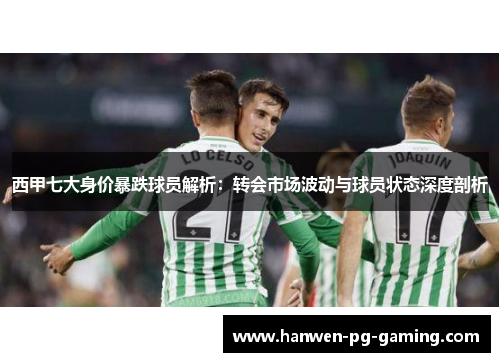 西甲七大身价暴跌球员解析：转会市场波动与球员状态深度剖析