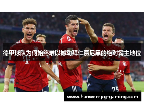 德甲球队为何始终难以撼动拜仁慕尼黑的绝对霸主地位