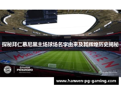 探秘拜仁慕尼黑主场球场名字由来及其辉煌历史揭秘