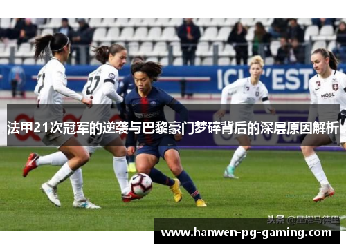 法甲21次冠军的逆袭与巴黎豪门梦碎背后的深层原因解析