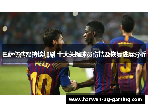 巴萨伤病潮持续加剧 十大关键球员伤情及恢复进展分析