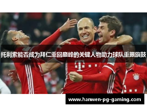 托利索能否成为拜仁重回巅峰的关键人物助力球队重振旗鼓