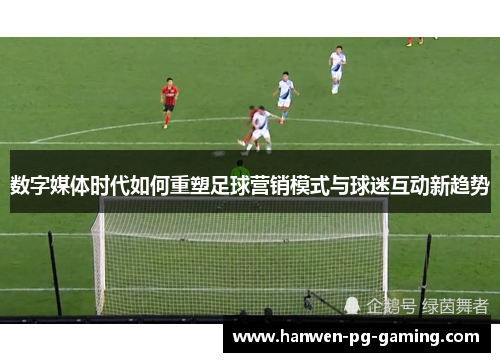 数字媒体时代如何重塑足球营销模式与球迷互动新趋势