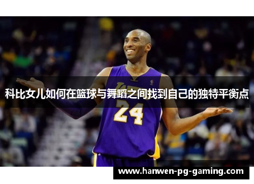 科比女儿如何在篮球与舞蹈之间找到自己的独特平衡点