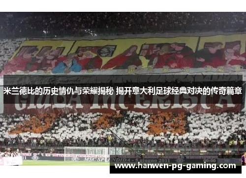 米兰德比的历史情仇与荣耀揭秘 揭开意大利足球经典对决的传奇篇章