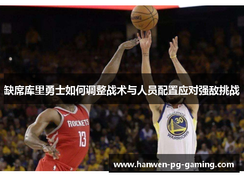 缺席库里勇士如何调整战术与人员配置应对强敌挑战