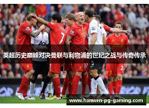 英超历史巅峰对决曼联与利物浦的世纪之战与传奇传承