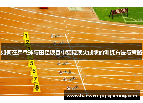 如何在乒乓球与田径项目中实现顶尖成绩的训练方法与策略
