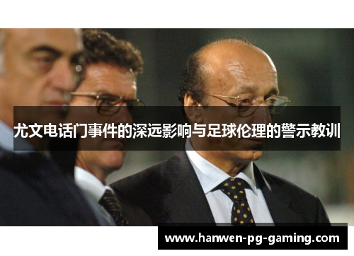 尤文电话门事件的深远影响与足球伦理的警示教训