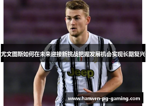 尤文图斯如何在未来迎接新挑战把握发展机会实现长期复兴