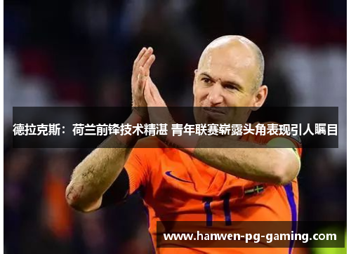 德拉克斯：荷兰前锋技术精湛 青年联赛崭露头角表现引人瞩目