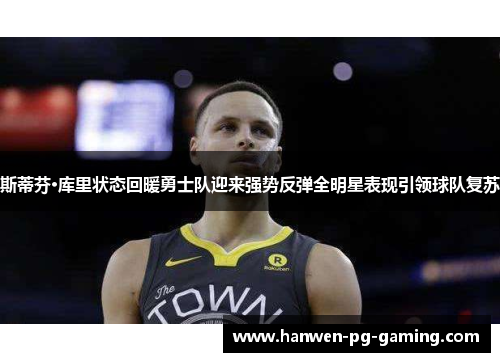 斯蒂芬·库里状态回暖勇士队迎来强势反弹全明星表现引领球队复苏