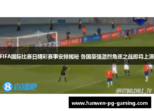 FIFA国际比赛日精彩赛事安排揭秘 各国豪强激烈角逐之战即将上演