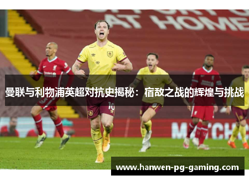 曼联与利物浦英超对抗史揭秘：宿敌之战的辉煌与挑战
