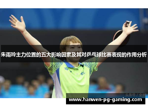 朱雨玲主力位置的五大影响因素及其对乒乓球比赛表现的作用分析