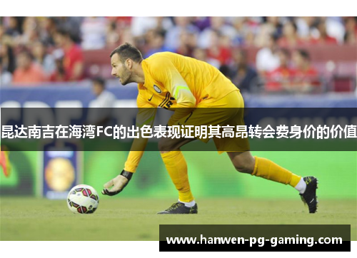 昆达南吉在海湾FC的出色表现证明其高昂转会费身价的价值