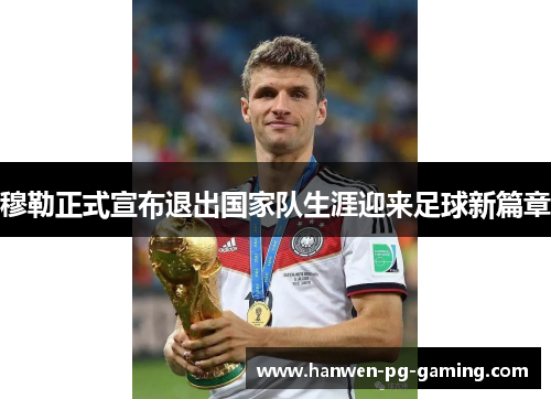 穆勒正式宣布退出国家队生涯迎来足球新篇章