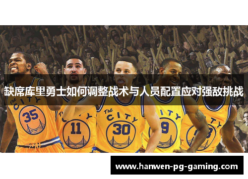 缺席库里勇士如何调整战术与人员配置应对强敌挑战