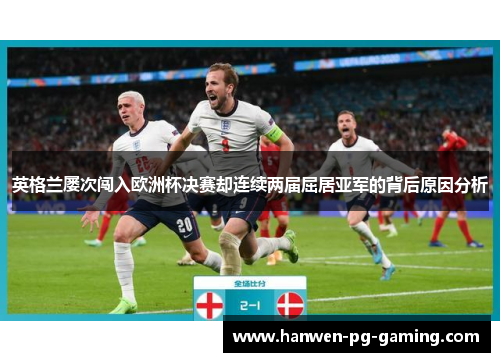 英格兰屡次闯入欧洲杯决赛却连续两届屈居亚军的背后原因分析