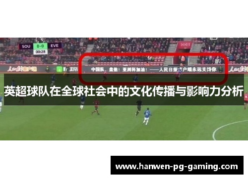 英超球队在全球社会中的文化传播与影响力分析