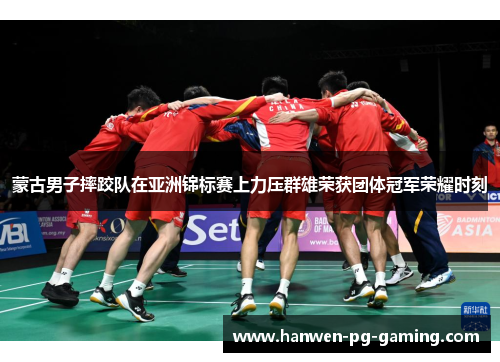 蒙古男子摔跤队在亚洲锦标赛上力压群雄荣获团体冠军荣耀时刻