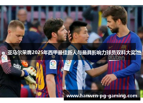 亚马尔荣膺2025年西甲最佳新人与最具影响力球员双料大奖