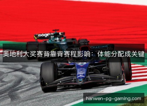 奥地利大奖赛背靠背赛程影响：体能分配成关键