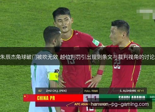 朱辰杰角球破门被吹无效 越位判罚引出规则条文与裁判视角的讨论